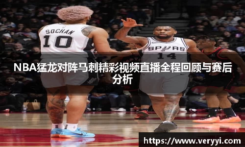 NBA猛龙对阵马刺精彩视频直播全程回顾与赛后分析